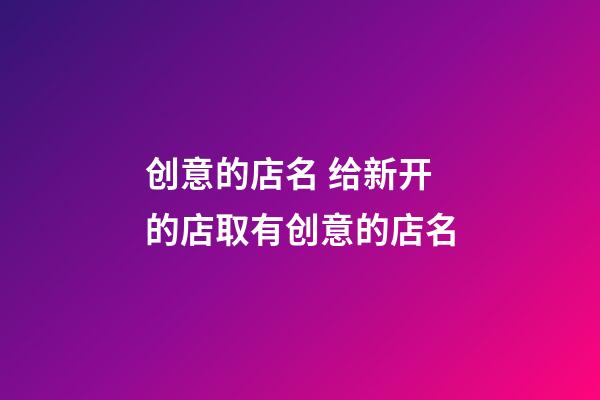 创意的店名 给新开的店取有创意的店名-第1张-店铺起名-玄机派